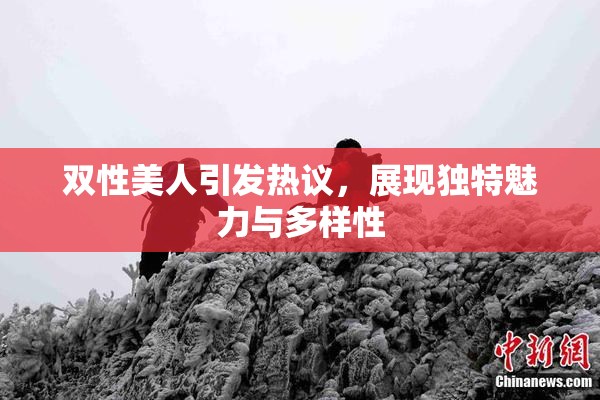 双性美人引发热议，展现独特魅力与多样性
