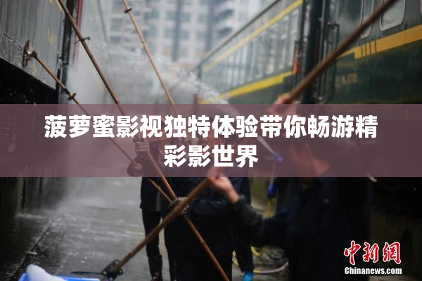 菠萝蜜影视独特体验带你畅游精彩影世界