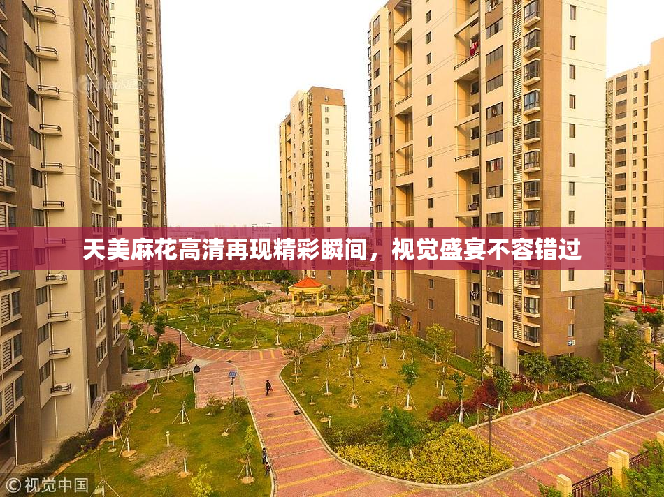 天美麻花高清再现精彩瞬间，视觉盛宴不容错过
