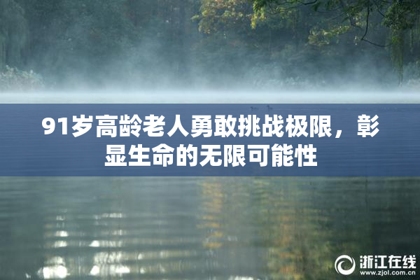 91岁高龄老人勇敢挑战极限，彰显生命的无限可能性
