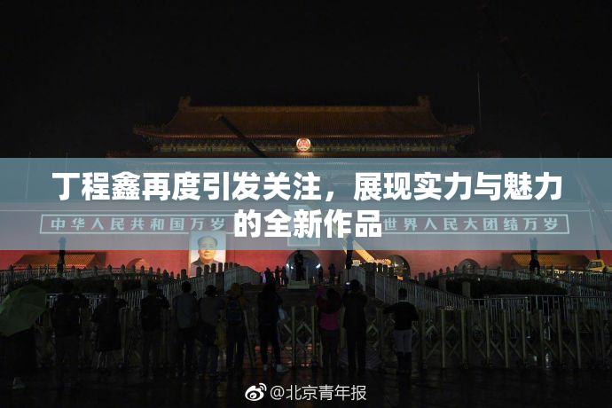 丁程鑫再度引发关注，展现实力与魅力的全新作品