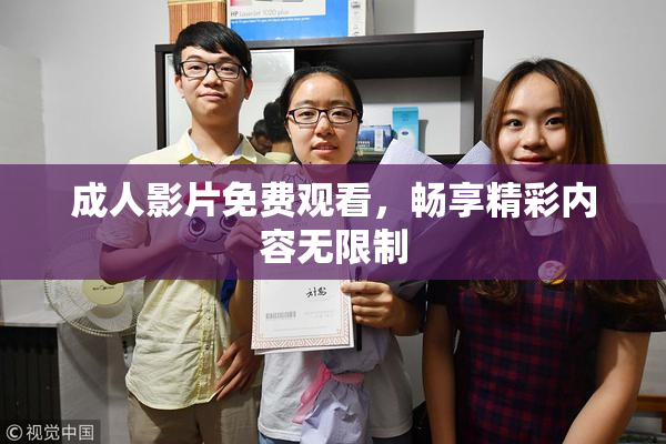 成人影片免费观看，畅享精彩内容无限制