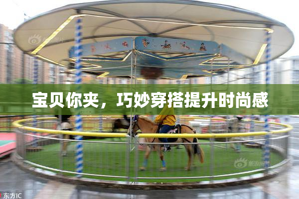 宝贝你夹，巧妙穿搭提升时尚感
