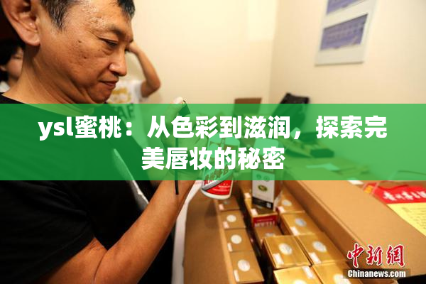 ysl蜜桃：从色彩到滋润，探索完美唇妆的秘密
