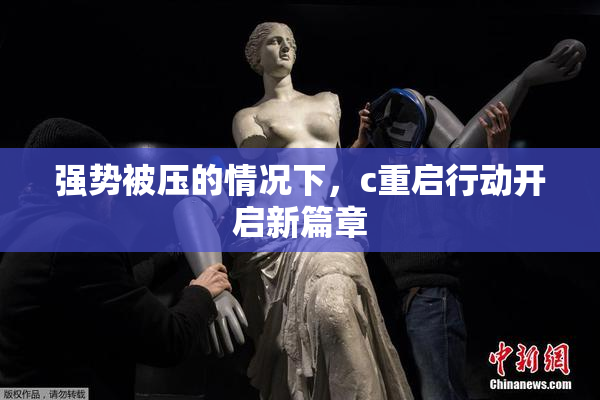 强势被压的情况下，c重启行动开启新篇章