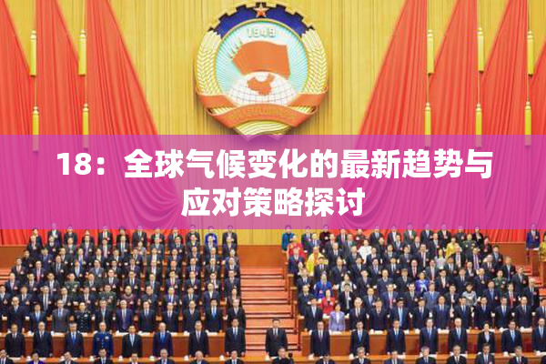 18：全球气候变化的最新趋势与应对策略探讨