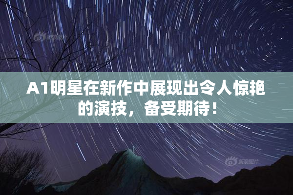 A1明星在新作中展现出令人惊艳的演技，备受期待！