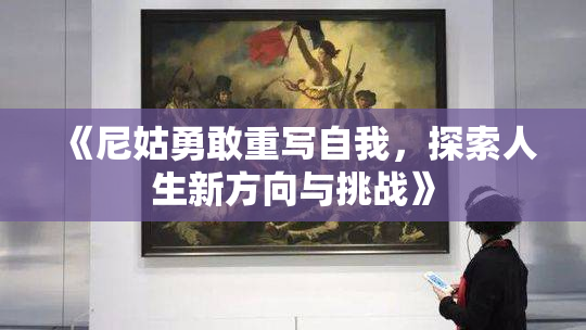 《尼姑勇敢重写自我，探索人生新方向与挑战》