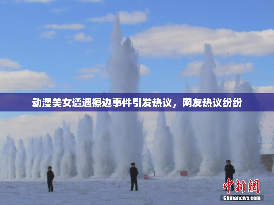动漫美女遭遇擦边事件引发热议，网友热议纷纷