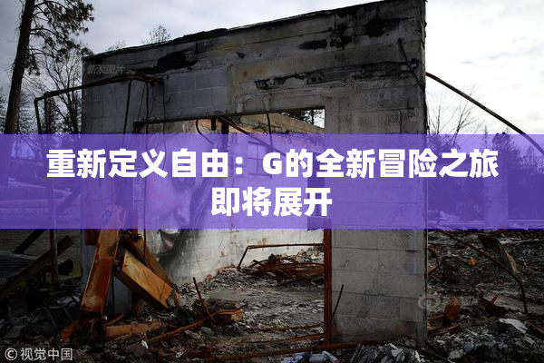 重新定义自由：G的全新冒险之旅即将展开