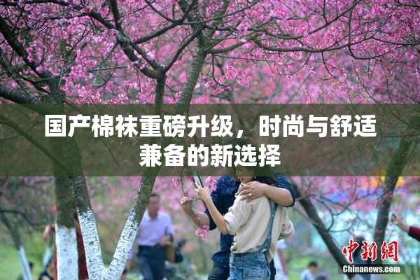 国产棉袜重磅升级，时尚与舒适兼备的新选择