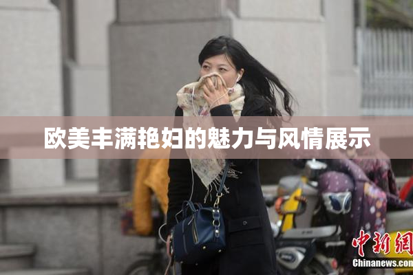 欧美丰满艳妇的魅力与风情展示
