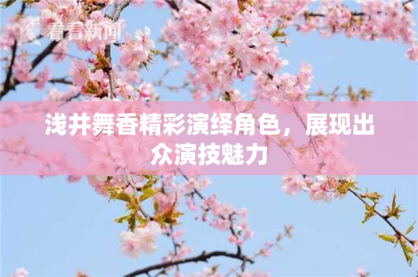 浅井舞香精彩演绎角色，展现出众演技魅力