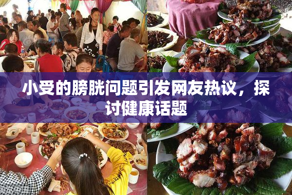 小受的膀胱问题引发网友热议，探讨健康话题