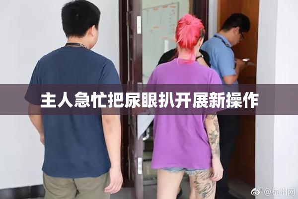 主人急忙把尿眼扒开展新操作