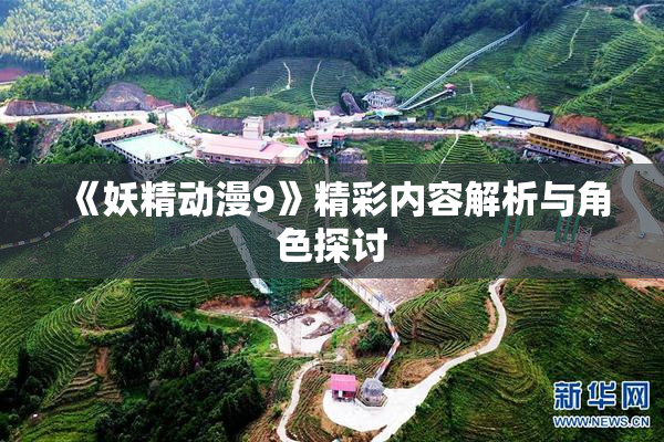 《妖精动漫9》精彩内容解析与角色探讨
