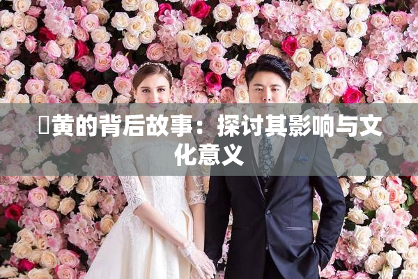 ✿黄的背后故事：探讨其影响与文化意义