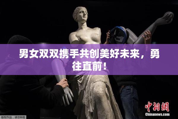 男女双双携手共创美好未来，勇往直前！