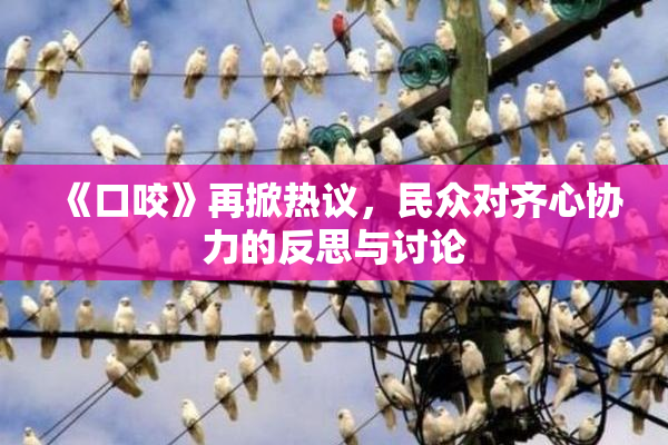 《口咬》再掀热议，民众对齐心协力的反思与讨论
