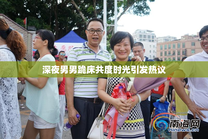 深夜男男跪床共度时光引发热议