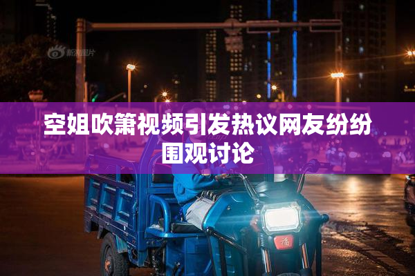 空姐吹箫视频引发热议网友纷纷围观讨论