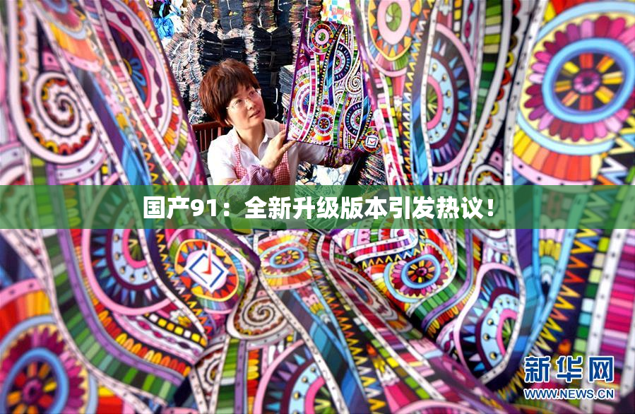 国产91：全新升级版本引发热议！