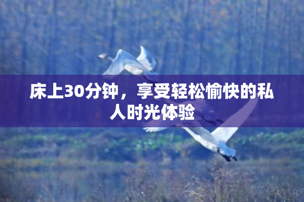 床上30分钟，享受轻松愉快的私人时光体验