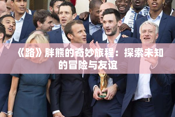 《路》胖熊的奇妙旅程：探索未知的冒险与友谊