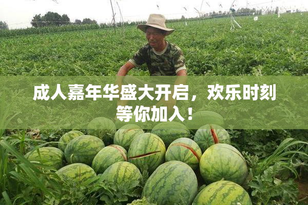 成人嘉年华盛大开启，欢乐时刻等你加入！
