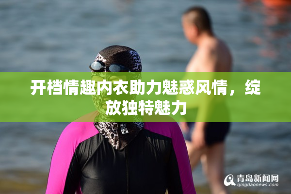 开档情趣内衣助力魅惑风情，绽放独特魅力