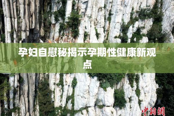 孕妇自慰秘揭示孕期性健康新观点