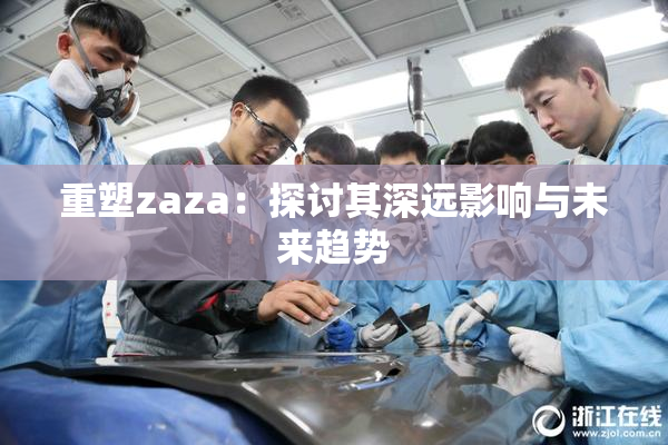 重塑zaza：探讨其深远影响与未来趋势