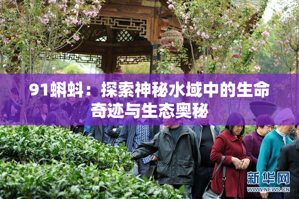 91蝌蚪：探索神秘水域中的生命奇迹与生态奥秘