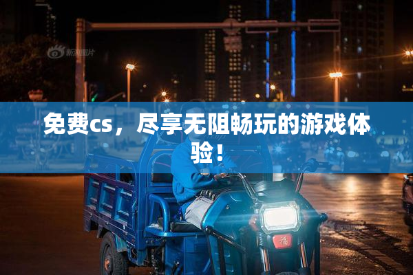 免费cs，尽享无阻畅玩的游戏体验！