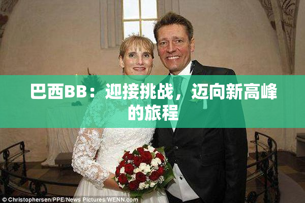 巴西BB：迎接挑战，迈向新高峰的旅程