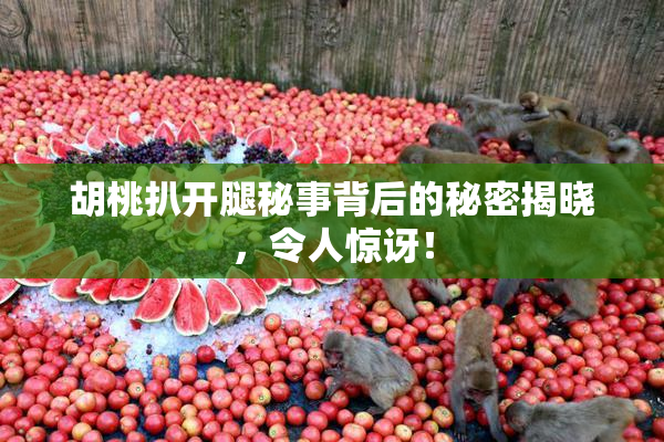 胡桃扒开腿秘事背后的秘密揭晓，令人惊讶！