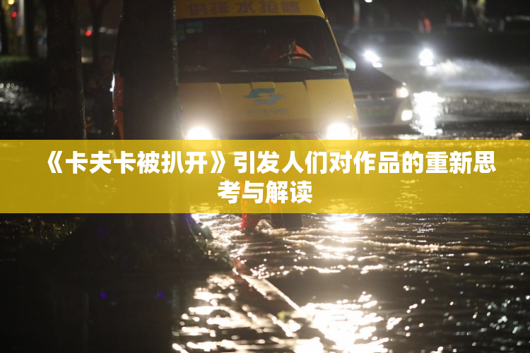 《卡夫卡被扒开》引发人们对作品的重新思考与解读
