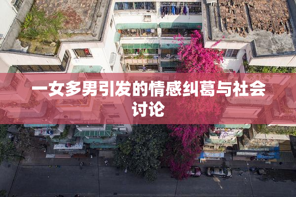 一女多男引发的情感纠葛与社会讨论