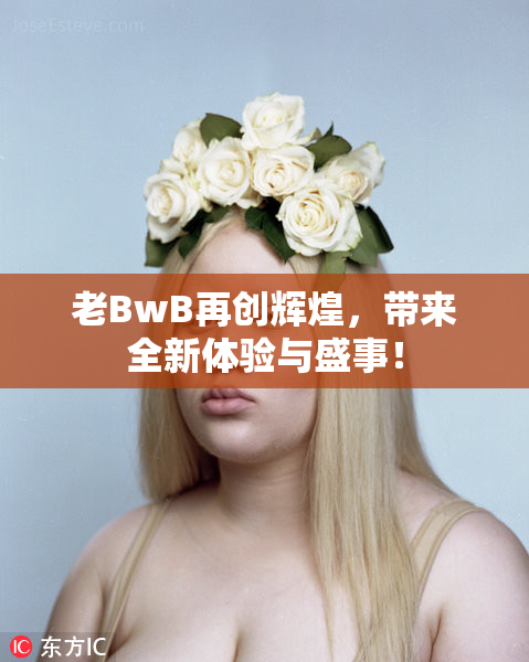 老BwB再创辉煌，带来全新体验与盛事！