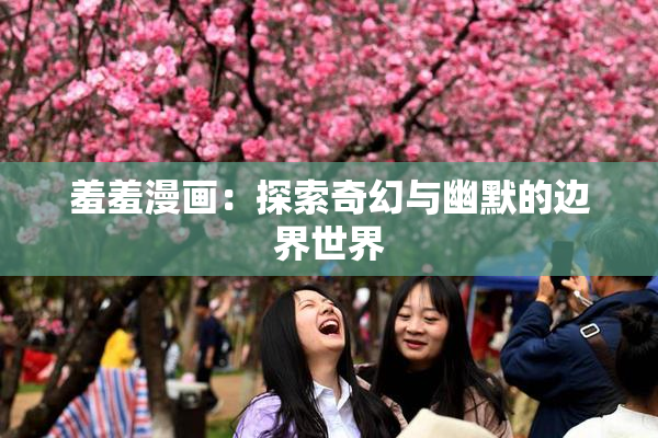 羞羞漫画：探索奇幻与幽默的边界世界
