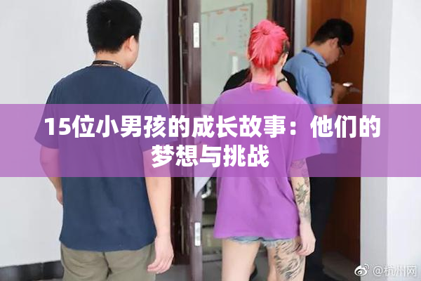 15位小男孩的成长故事：他们的梦想与挑战