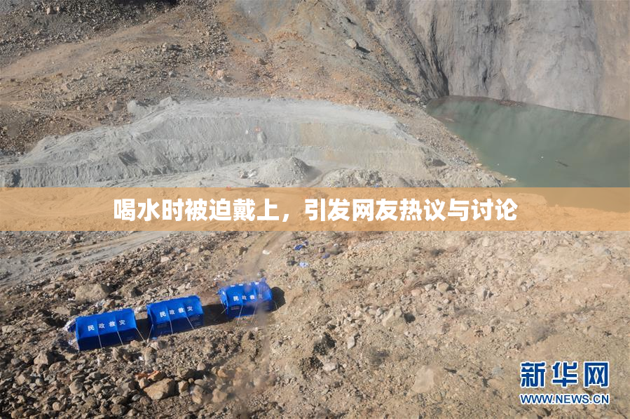 喝水时被迫戴上，引发网友热议与讨论