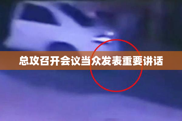 总攻召开会议当众发表重要讲话