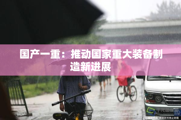 国产一重：推动国家重大装备制造新进展