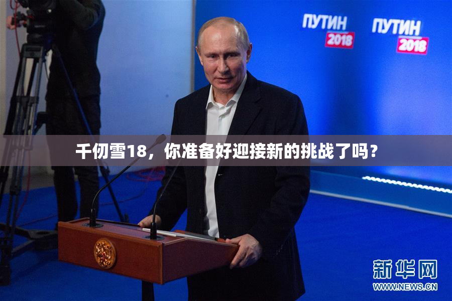 千仞雪18，你准备好迎接新的挑战了吗？