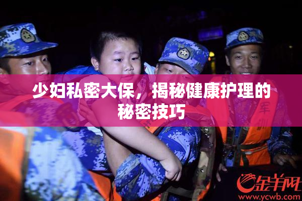少妇私密大保，揭秘健康护理的秘密技巧