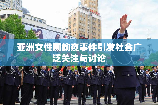 亚洲女性厕偷窥事件引发社会广泛关注与讨论