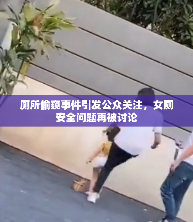 厕所偷窥事件引发公众关注，女厕安全问题再被讨论