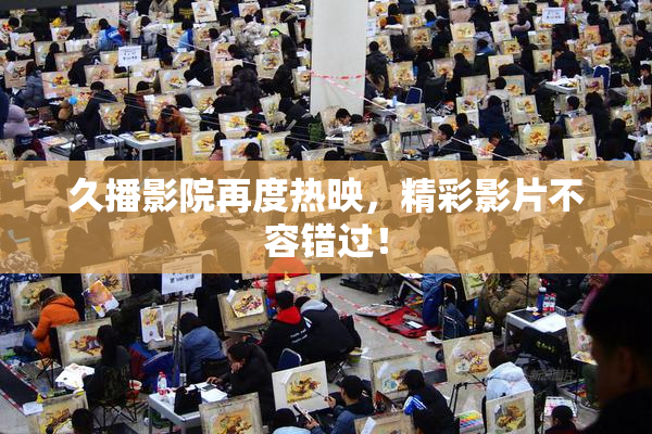 久播影院再度热映，精彩影片不容错过！