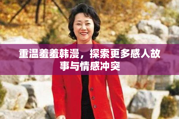 重温羞羞韩漫，探索更多感人故事与情感冲突